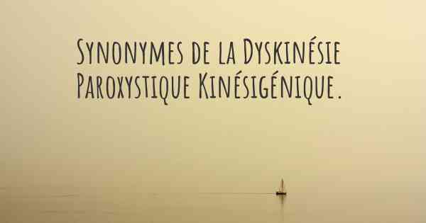 Synonymes de la Dyskinésie Paroxystique Kinésigénique. 