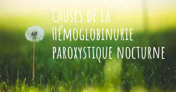 Causes de la Hémoglobinurie paroxystique nocturne