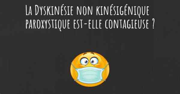 La Dyskinésie non kinésigénique paroxystique est-elle contagieuse ?