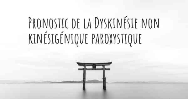 Pronostic de la Dyskinésie non kinésigénique paroxystique