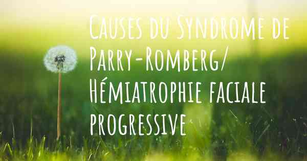 Causes du Syndrome de Parry-Romberg/ Hémiatrophie faciale progressive