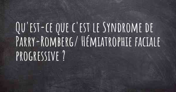 Qu'est-ce que c'est le Syndrome de Parry-Romberg/ Hémiatrophie faciale progressive ?