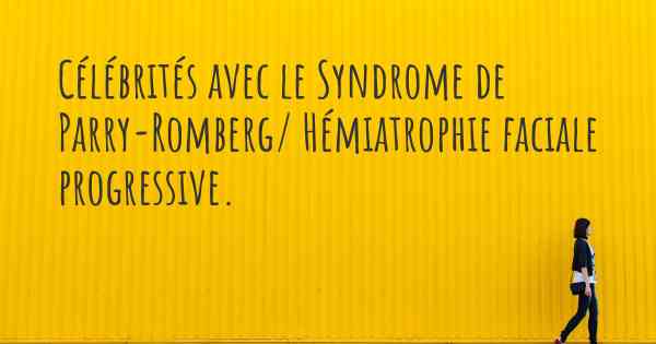 Célébrités avec le Syndrome de Parry-Romberg/ Hémiatrophie faciale progressive. 