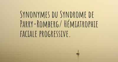 Synonymes du Syndrome de Parry-Romberg/ Hémiatrophie faciale progressive. 
