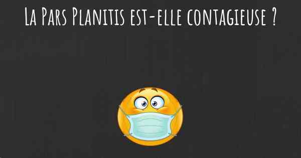 La Pars Planitis est-elle contagieuse ?