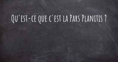 Qu'est-ce que c'est la Pars Planitis ?