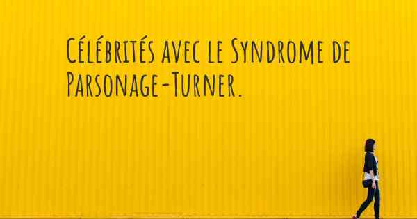 Célébrités avec le Syndrome de Parsonage-Turner. 
