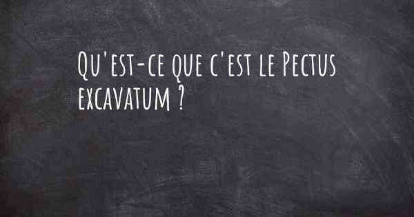 Qu'est-ce que c'est le Pectus excavatum ?