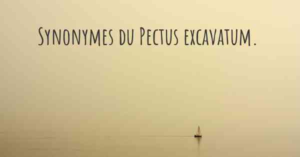 Synonymes du Pectus excavatum. 