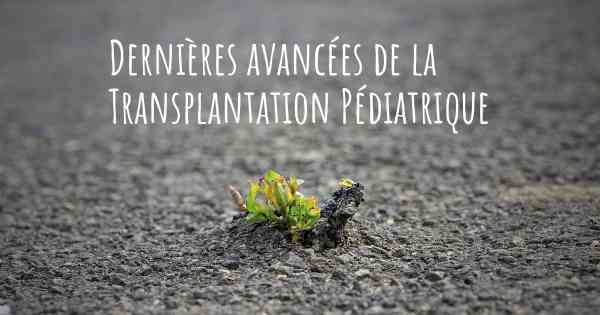 Dernières avancées de la Transplantation Pédiatrique