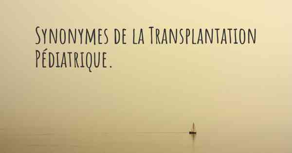 Synonymes de la Transplantation Pédiatrique. 