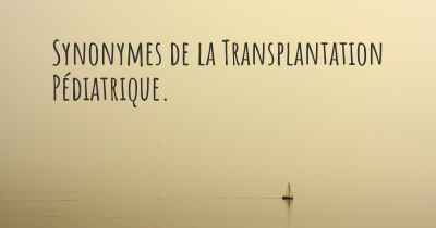 Synonymes de la Transplantation Pédiatrique. 