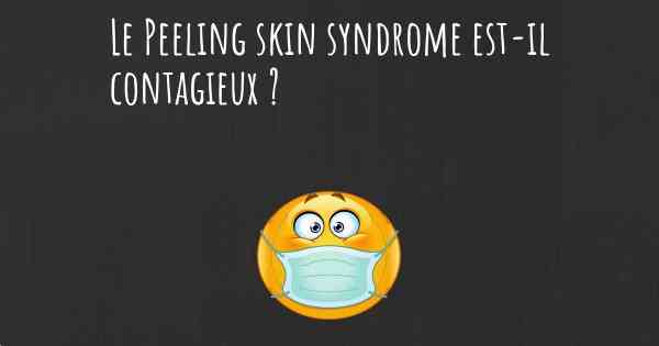 Le Peeling skin syndrome est-il contagieux ?
