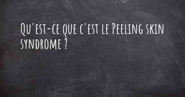 Qu'est-ce que c'est le Peeling skin syndrome ?