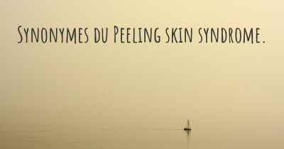 Synonymes du Peeling skin syndrome. 