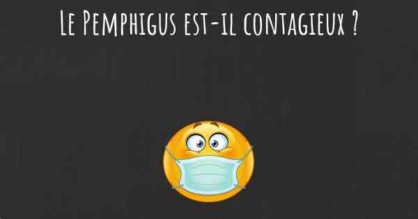 Le Pemphigus est-il contagieux ?