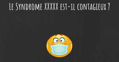 Le Syndrome XXXXX est-il contagieux ?