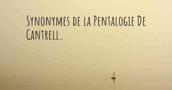 Synonymes de la Pentalogie De Cantrell. 
