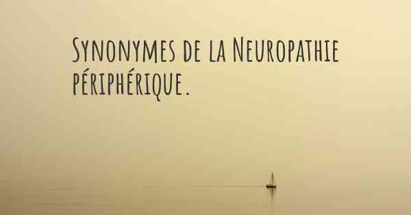 Synonymes de la Neuropathie périphérique. 