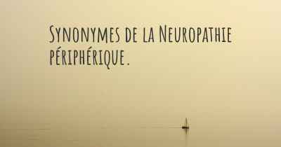 Synonymes de la Neuropathie périphérique. 