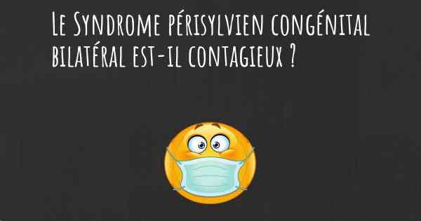 Le Syndrome périsylvien congénital bilatéral est-il contagieux ?