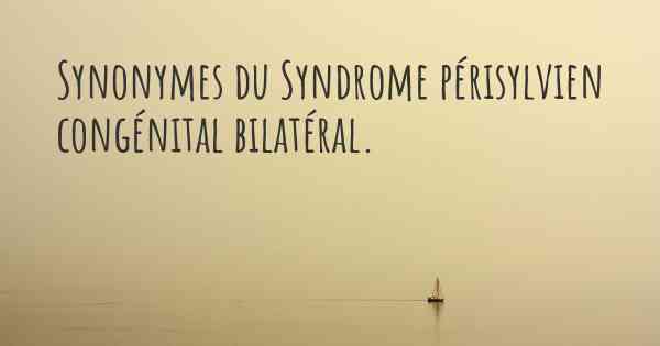 Synonymes du Syndrome périsylvien congénital bilatéral. 