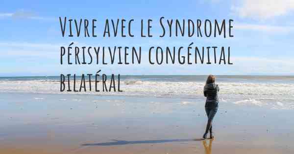 Vivre avec le Syndrome périsylvien congénital bilatéral