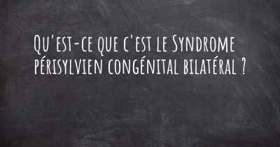 Qu'est-ce que c'est le Syndrome périsylvien congénital bilatéral ?