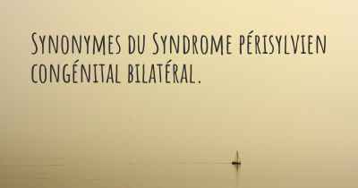 Synonymes du Syndrome périsylvien congénital bilatéral. 