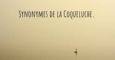 Synonymes de la Coqueluche. 
