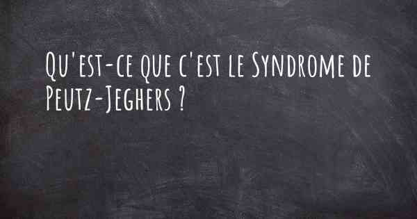 Qu'est-ce que c'est le Syndrome de Peutz-Jeghers ?