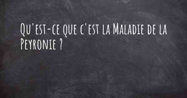 Qu'est-ce que c'est la Maladie de la Peyronie ?