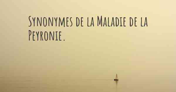 Synonymes de la Maladie de la Peyronie. 