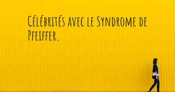 Célébrités avec le Syndrome de Pfeiffer. 