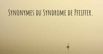 Synonymes du Syndrome de Pfeiffer. 
