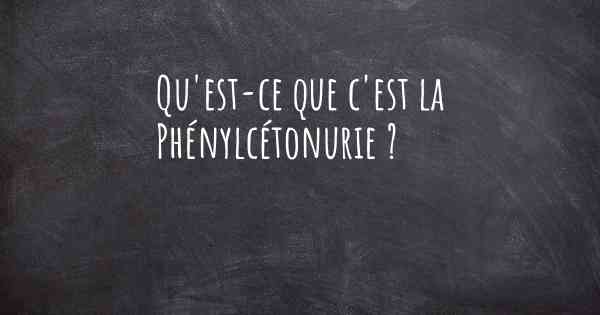 Qu'est-ce que c'est la Phénylcétonurie ?