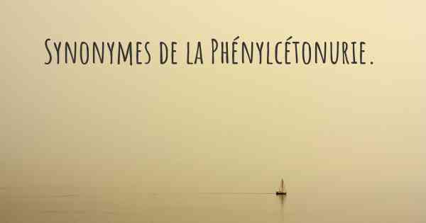 Synonymes de la Phénylcétonurie. 