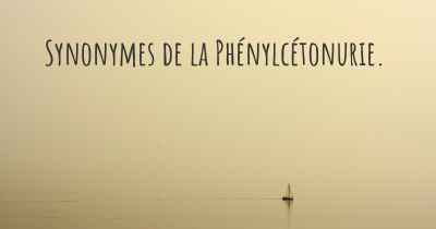 Synonymes de la Phénylcétonurie. 