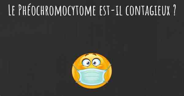 Le Phéochromocytome est-il contagieux ?
