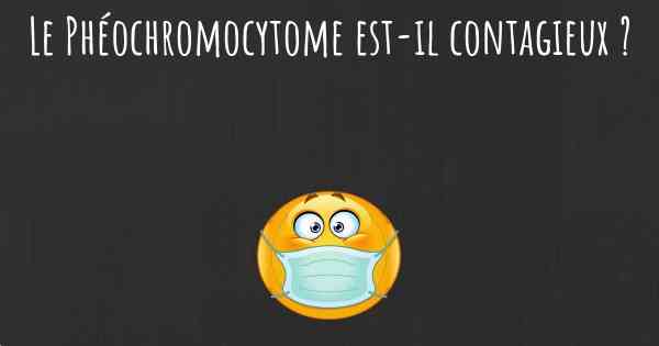 Le Phéochromocytome est-il contagieux ?