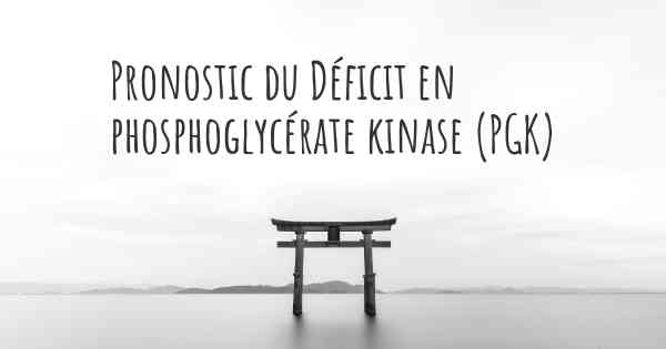 Pronostic du Déficit en phosphoglycérate kinase (PGK)
