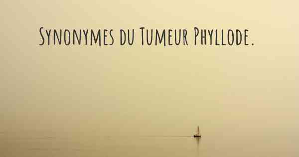Synonymes du Tumeur Phyllode. 