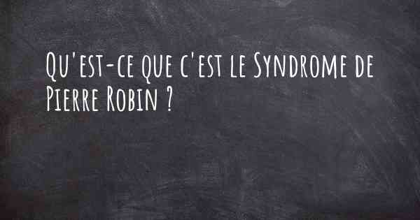 Qu'est-ce que c'est le Syndrome de Pierre Robin ?