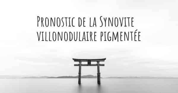 Pronostic de la Synovite villonodulaire pigmentée