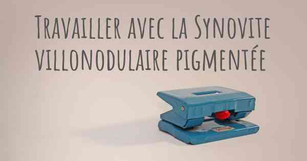 Travailler avec la Synovite villonodulaire pigmentée