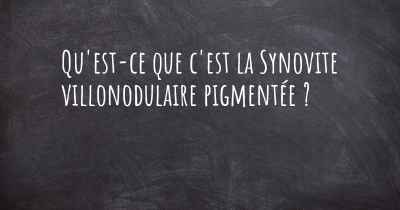 Qu'est-ce que c'est la Synovite villonodulaire pigmentée ?