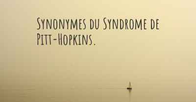 Synonymes du Syndrome de Pitt-Hopkins. 