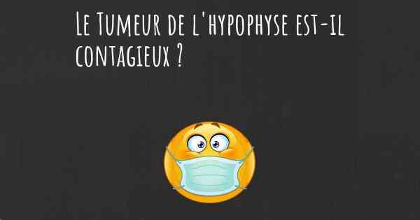 Le Tumeur de l'hypophyse est-il contagieux ?