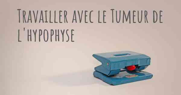 Travailler avec le Tumeur de l'hypophyse