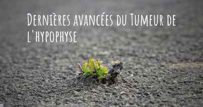 Dernières avancées du Tumeur de l'hypophyse